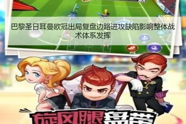 巴黎圣日耳曼欧冠出局复盘边路进攻缺陷影响整体战术体系发挥