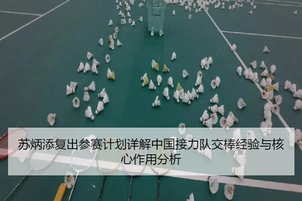 苏炳添复出参赛计划详解中国接力队交棒经验与核心作用分析
