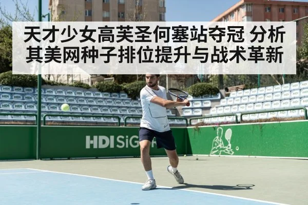 天才少女高芙圣何塞站夺冠 分析其美网种子排位提升与战术革新
