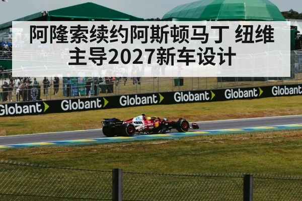 阿隆索续约阿斯顿马丁 纽维主导2027新车设计
