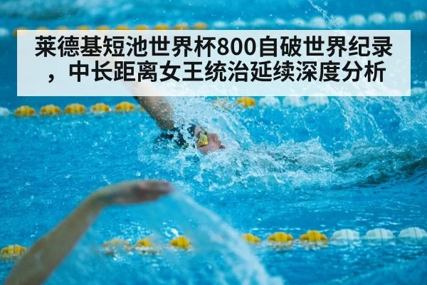 莱德基短池世界杯800自破世界纪录，中长距离女王统治延续深度分析