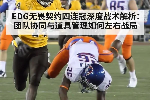 EDG无畏契约四连冠深度战术解析：团队协同与道具管理如何左右战局