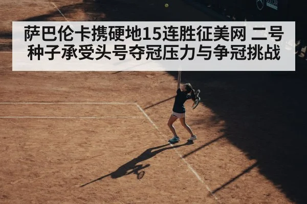 萨巴伦卡携硬地15连胜征美网 二号种子承受头号夺冠压力与争冠挑战
