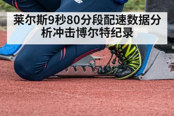 莱尔斯9秒80分段配速数据分析冲击博尔特纪录