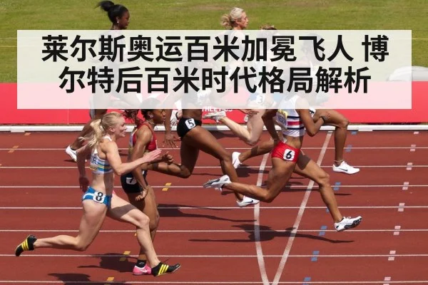 莱尔斯奥运百米加冕飞人 博尔特后百米时代格局解析