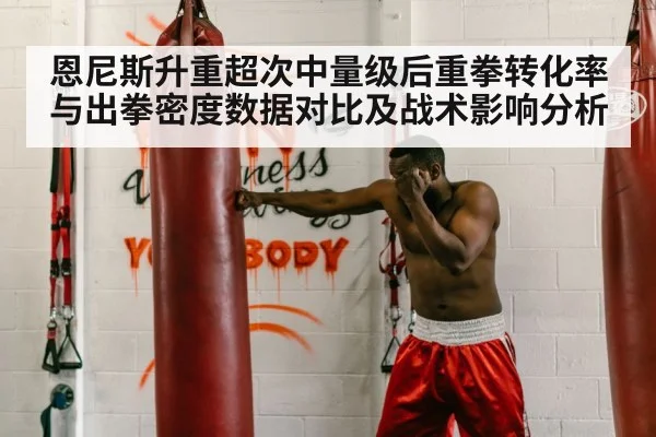恩尼斯升重超次中量级后重拳转化率与出拳密度数据对比及战术影响分析