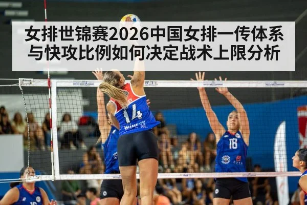 女排世锦赛2026中国女排一传体系与快攻比例如何决定战术上限分析