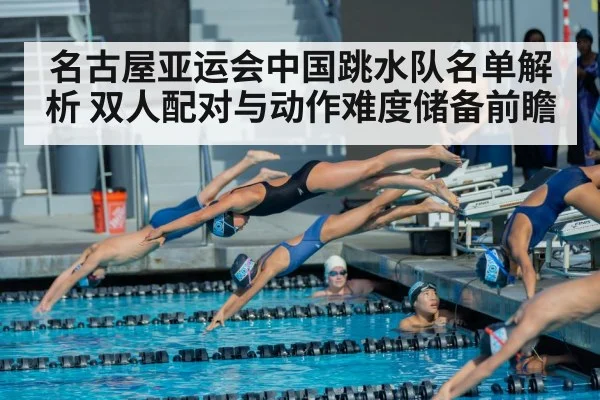 名古屋亚运会中国跳水队名单解析 双人配对与动作难度储备前瞻