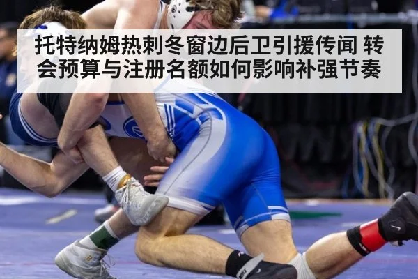 托特纳姆热刺冬窗边后卫引援传闻 转会预算与注册名额如何影响补强节奏