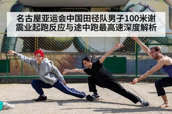 名古屋亚运会中国田径队男子100米谢震业起跑反应与途中跑最高速深度解析