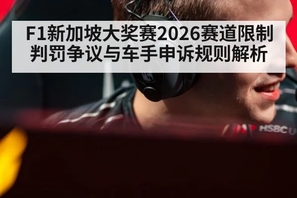 F1新加坡大奖赛2026赛道限制判罚争议与车手申诉规则解析