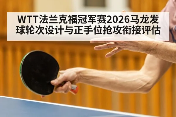 WTT法兰克福冠军赛2026马龙发球轮次设计与正手位抢攻衔接评估