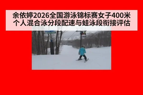 余依婷2026全国游泳锦标赛女子400米个人混合泳分段配速与蛙泳段衔接评估