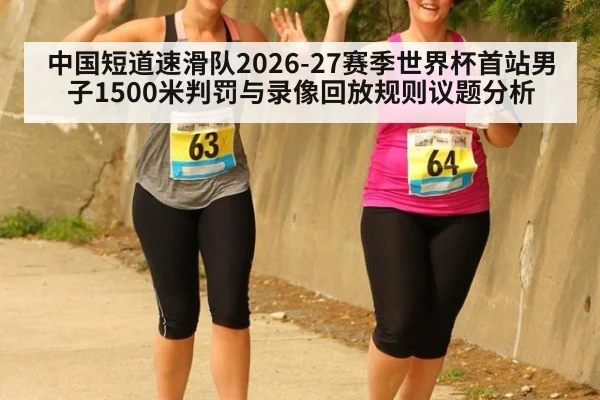 中国短道速滑队2026-27赛季世界杯首站男子1500米判罚与录像回放规则议题分析