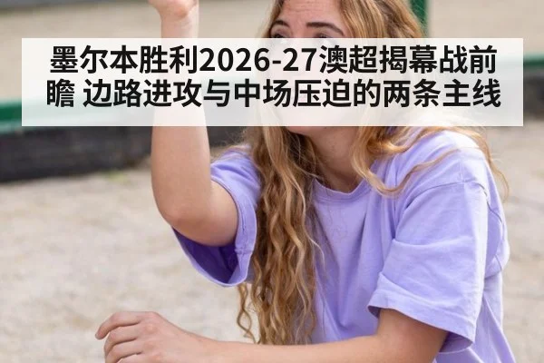 墨尔本胜利2026-27澳超揭幕战前瞻 边路进攻与中场压迫的两条主线